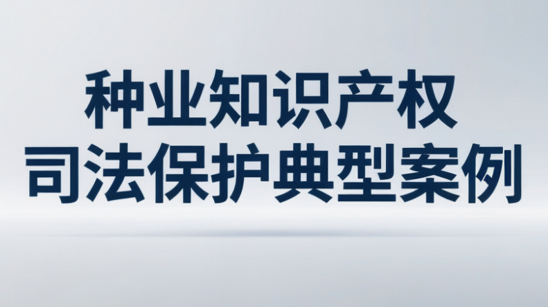 最高人民法院发布第六批人民法院种业知识产权司法保护典型案例 含部分判决书原文